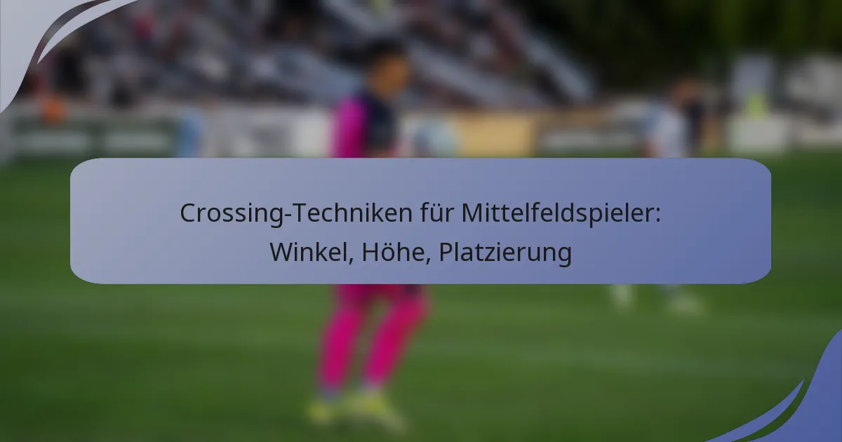 Crossing-Techniken für Mittelfeldspieler: Winkel, Höhe, Platzierung