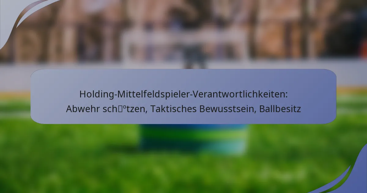 Holding-Mittelfeldspieler-Verantwortlichkeiten: Abwehr schützen, Taktisches Bewusstsein, Ballbesitz
