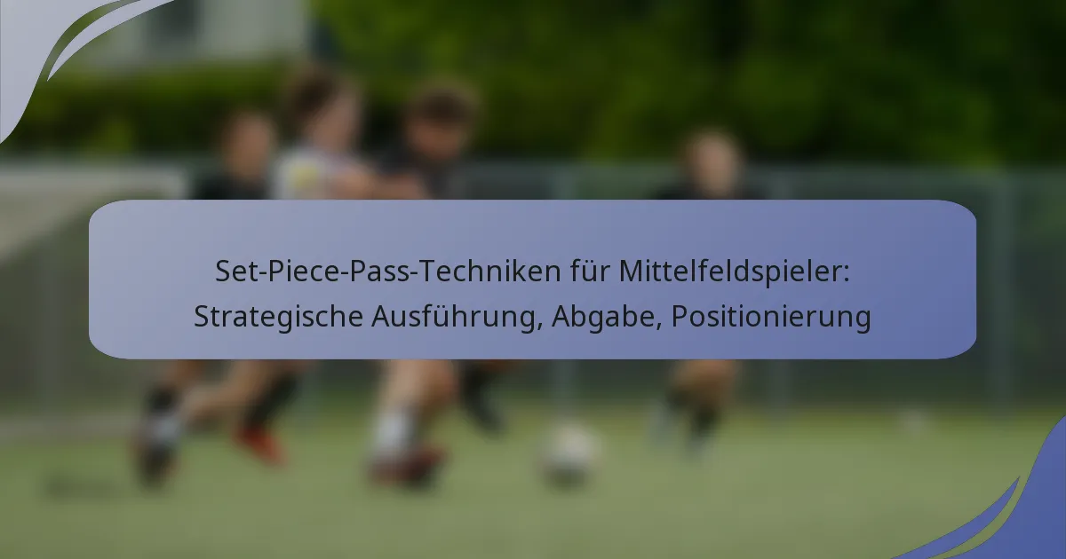 Set-Piece-Pass-Techniken für Mittelfeldspieler: Strategische Ausführung, Abgabe, Positionierung