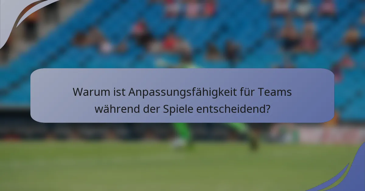 Warum ist Anpassungsfähigkeit für Teams während der Spiele entscheidend?