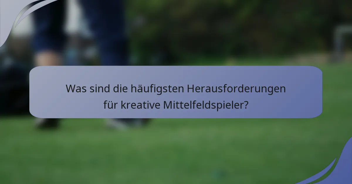 Was sind die häufigsten Herausforderungen für kreative Mittelfeldspieler?