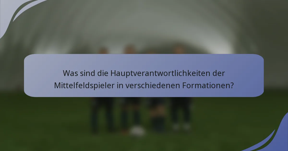 Was sind die Hauptverantwortlichkeiten der Mittelfeldspieler in verschiedenen Formationen?