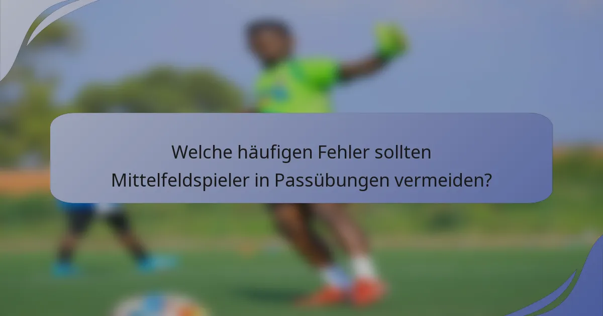 Welche häufigen Fehler sollten Mittelfeldspieler in Passübungen vermeiden?