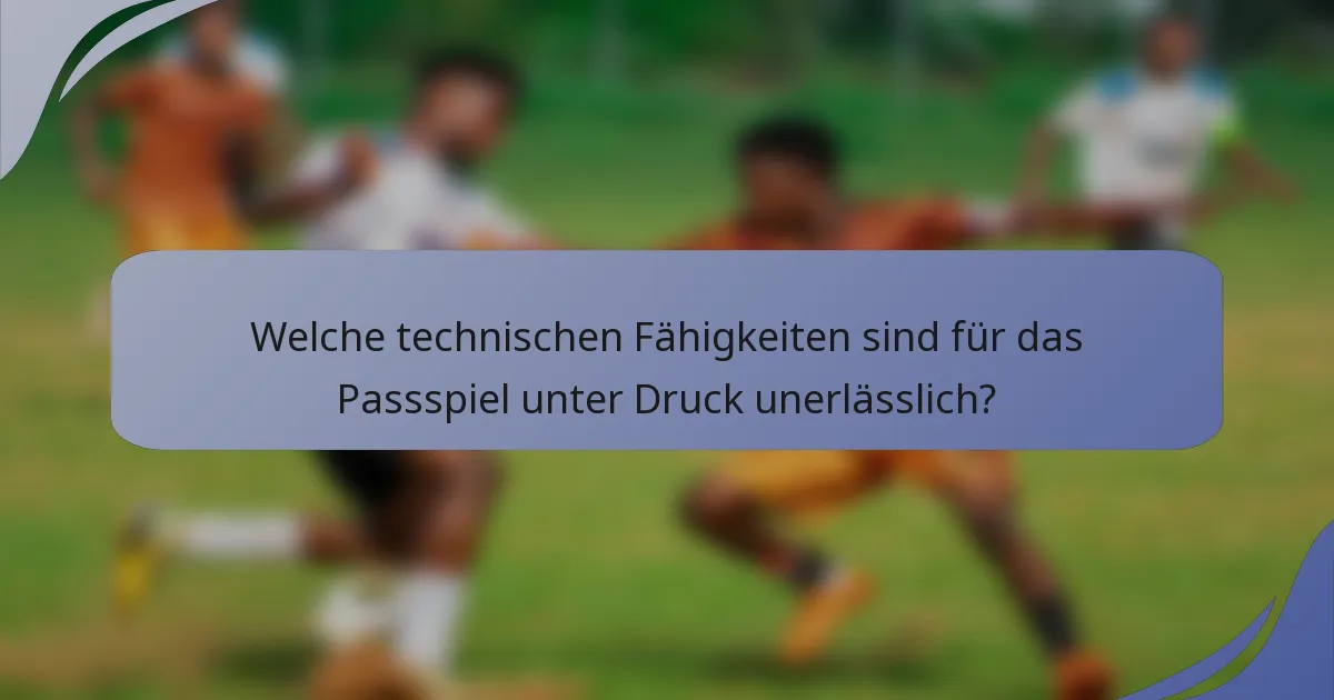 Welche technischen Fähigkeiten sind für das Passspiel unter Druck unerlässlich?
