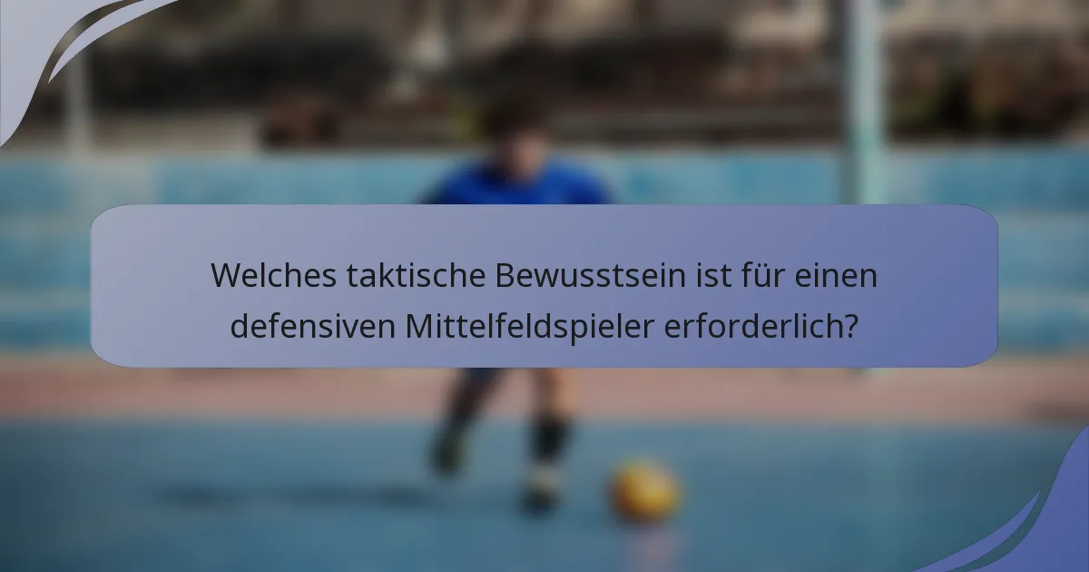 Welches taktische Bewusstsein ist für einen defensiven Mittelfeldspieler erforderlich?