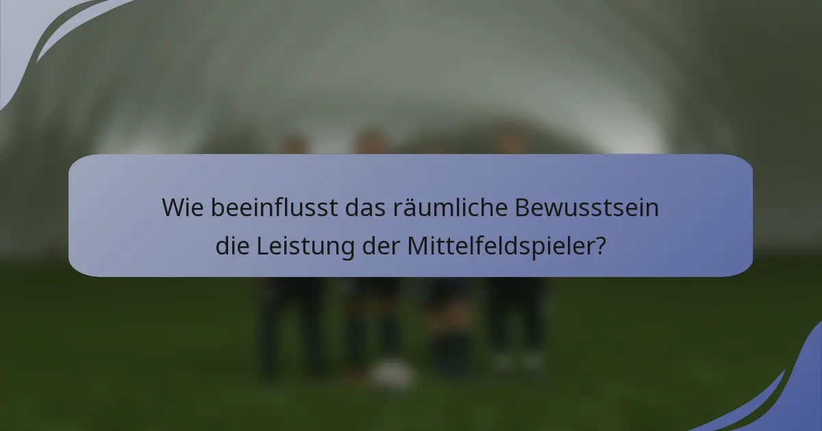 Wie beeinflusst das räumliche Bewusstsein die Leistung der Mittelfeldspieler?