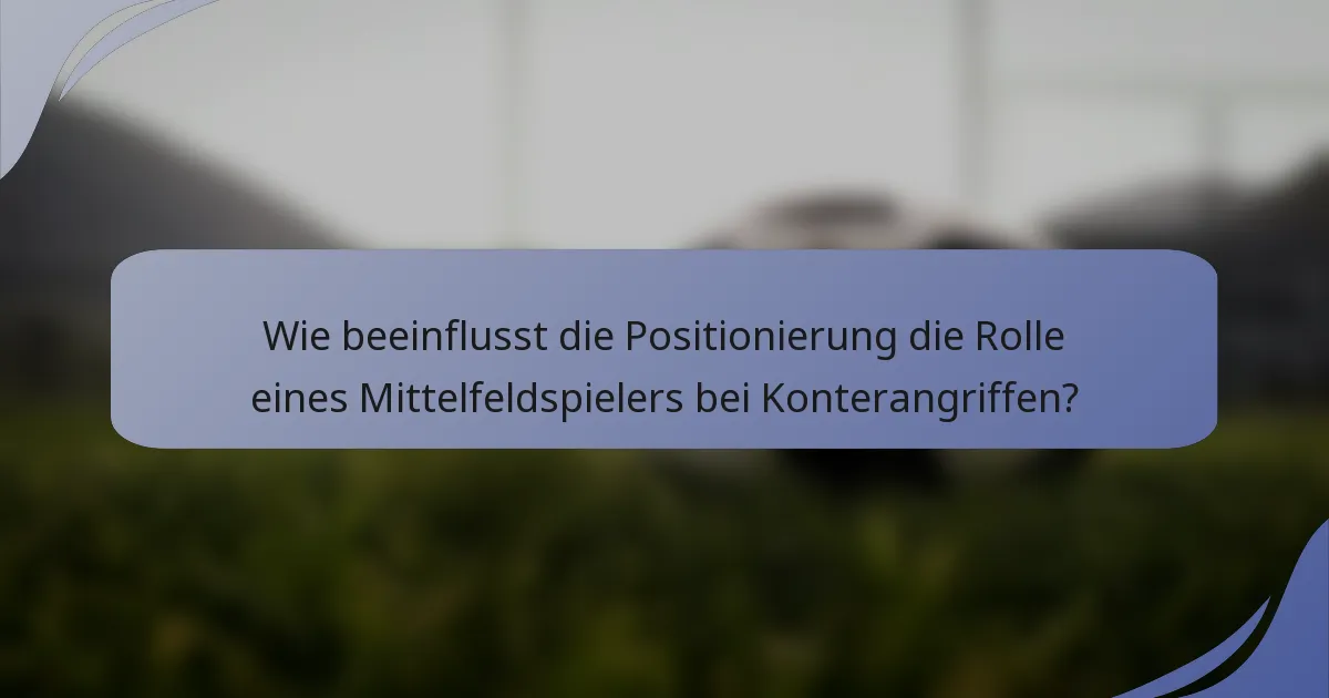 Wie beeinflusst die Positionierung die Rolle eines Mittelfeldspielers bei Konterangriffen?