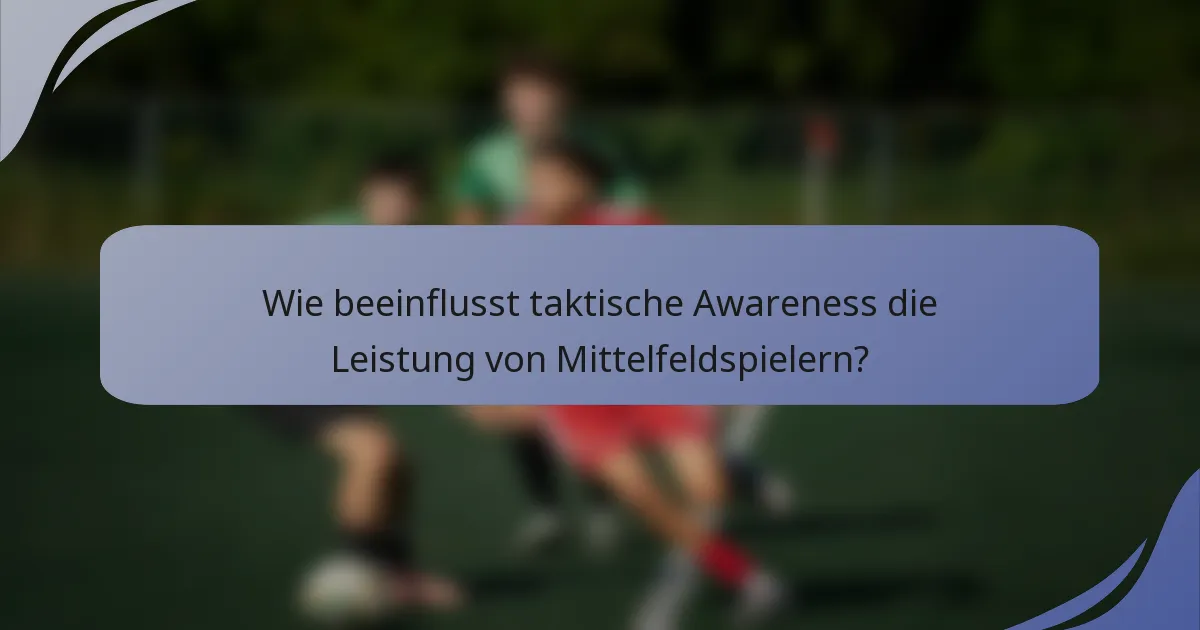 Wie beeinflusst taktische Awareness die Leistung von Mittelfeldspielern?