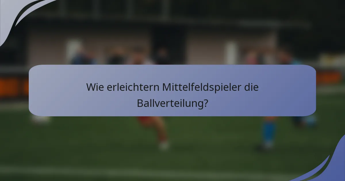 Wie erleichtern Mittelfeldspieler die Ballverteilung?
