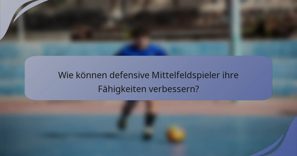 Wie können defensive Mittelfeldspieler ihre Fähigkeiten verbessern?
