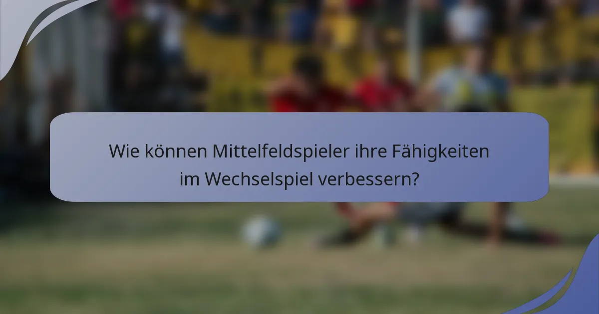 Wie können Mittelfeldspieler ihre Fähigkeiten im Wechselspiel verbessern?