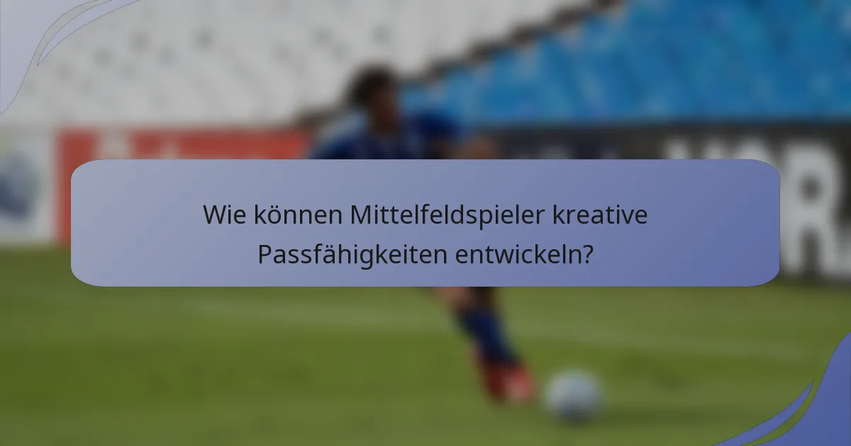 Wie können Mittelfeldspieler kreative Passfähigkeiten entwickeln?