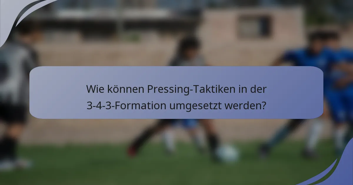 Wie können Pressing-Taktiken in der 3-4-3-Formation umgesetzt werden?