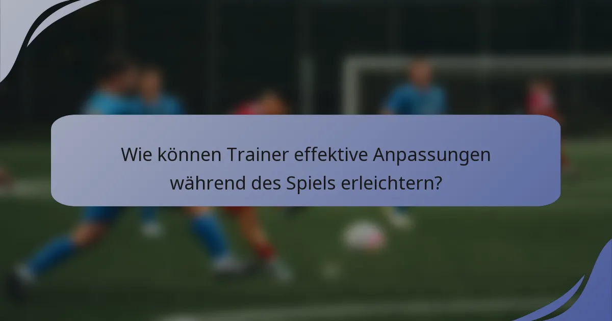 Wie können Trainer effektive Anpassungen während des Spiels erleichtern?