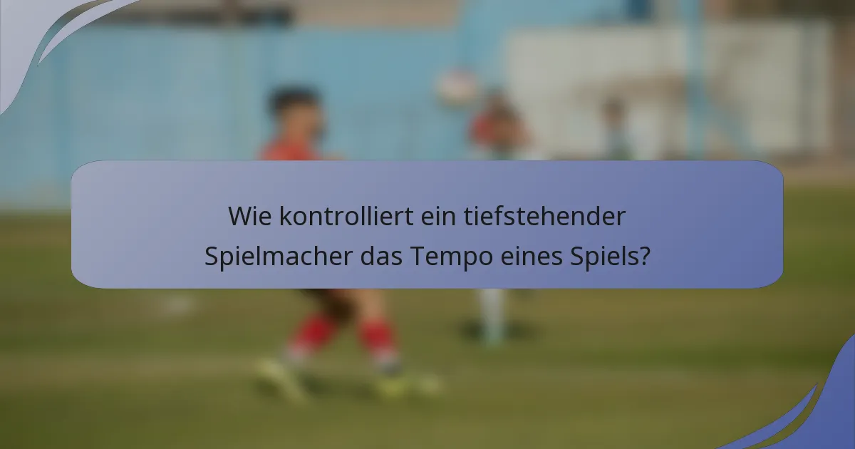 Wie kontrolliert ein tiefstehender Spielmacher das Tempo eines Spiels?