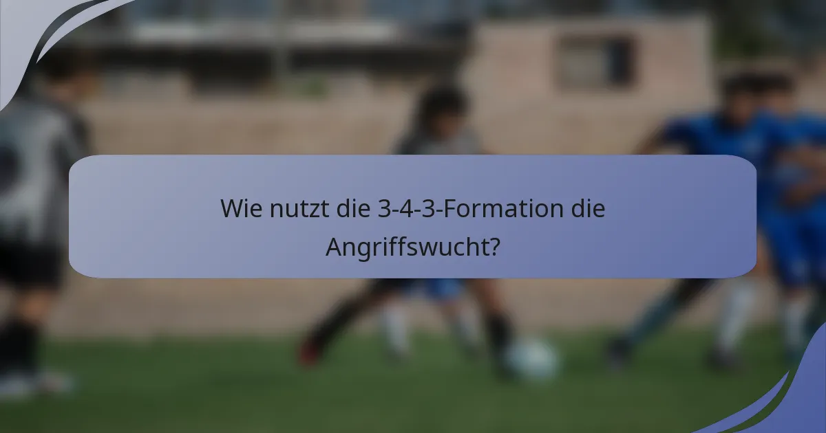 Wie nutzt die 3-4-3-Formation die Angriffswucht?