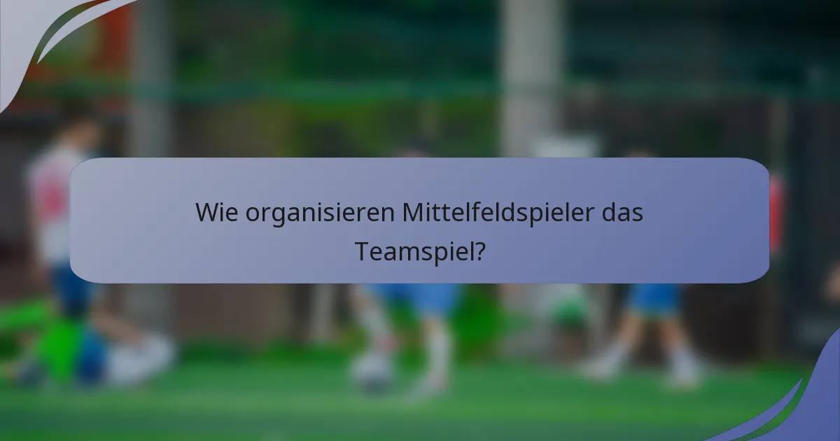 Wie organisieren Mittelfeldspieler das Teamspiel?