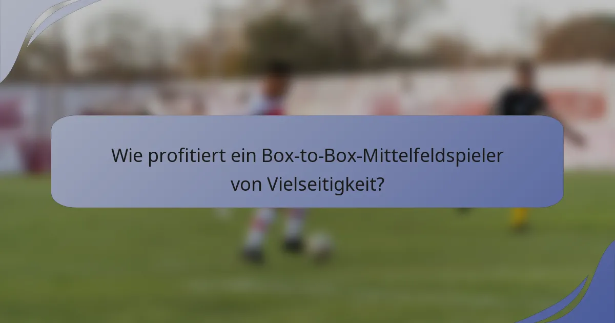 Wie profitiert ein Box-to-Box-Mittelfeldspieler von Vielseitigkeit?