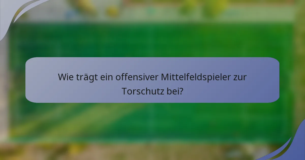 Wie trägt ein offensiver Mittelfeldspieler zur Torschutz bei?
